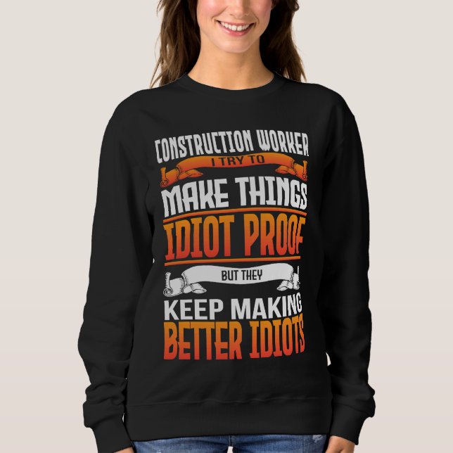 Construction Worker I Make Things Idiot Proof Sweatshirt (Front)