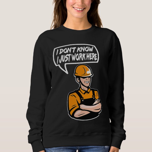 Construction Worker Quote I dont know Just work he Sweatshirt (Front)