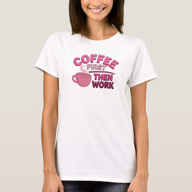 Contemporary COFFEE FIRST THEN WORK Custom T-Shirt (Front)