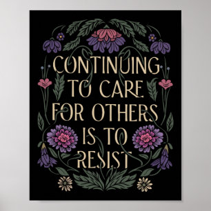 Continuing To Care For Others Is To Resist Floral Poster