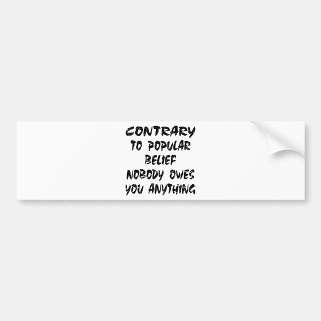 Contrary To Popular Belief Nobody Owes You Bumper Sticker (Front)