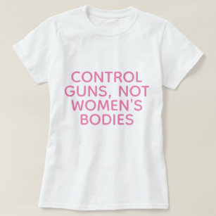 Control Guns, Not Women's Bodies T-Shirt