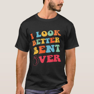 Conversation For Girl Women I Look Better Bent Ov T-Shirt