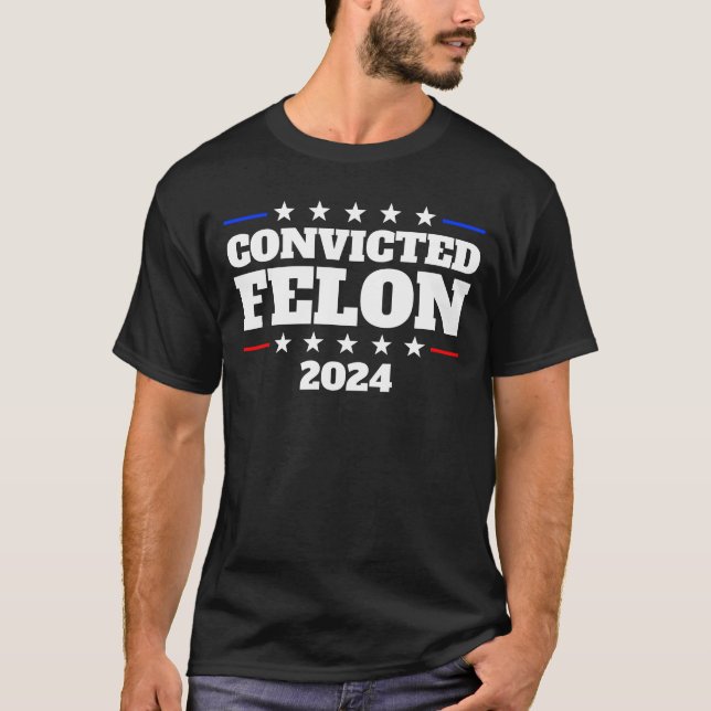 Convicted Felon 2024 President Trump 2024 Felon T-Shirt (Front)