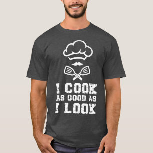 Cooking Cook Kitchen Chef I Cook As Good As I Look T-Shirt