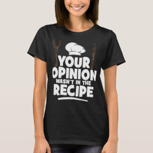 Cooking Cooks Your Opinion Wasn't In The Recipe C T-Shirt