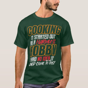 COOKING It started out as a harmless hobby T-Shirt