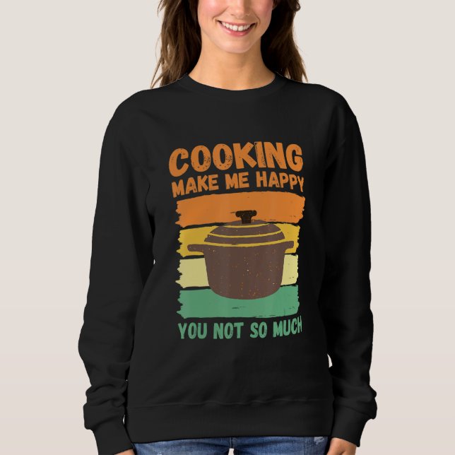 Cooking Make Me Happy You Not So Much Sweatshirt (Front)