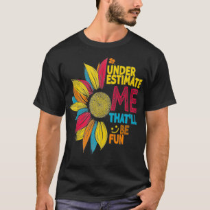 Cool Colorful Sunflower Underestimate Me That'll B T-Shirt