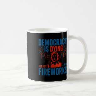 Cool Democracy Is Dying But Hey Nice Fireworks Jul Coffee Mug