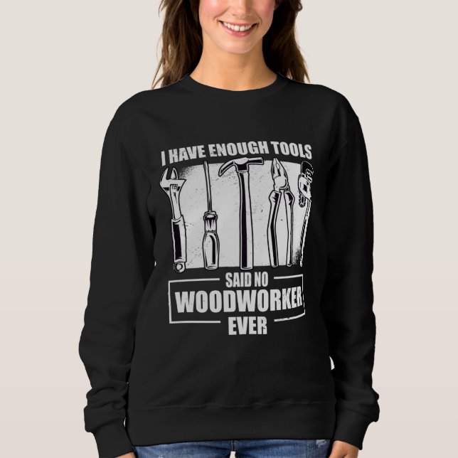 Cool I Have Enough Tools Said No Woodworker Ever W Sweatshirt (Front)