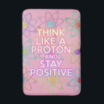 Cool Modern Positive Science Quote Girly Pink Bath Mat<br><div class="desc">Staying positive is never easy unless you think like a proton and then you'll always stay positive. Now share the good news. A cool,  trendy and fun science-inspired design. You can even customise the background to your favourite colour. Designed by Thisisnotme©</div>