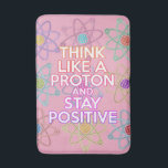 Cool Modern Positive Science Quote Girly Pink Bath Mat<br><div class="desc">Staying positive is never easy unless you think like a proton and then you'll always stay positive. Now share the good news. A cool,  trendy and fun science-inspired design. You can even customise the background to your favourite colour. Designed by Thisisnotme©</div>