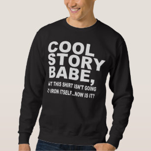 COOL STORY BABE, IRON MY SHIRT, SWEATSHIRT