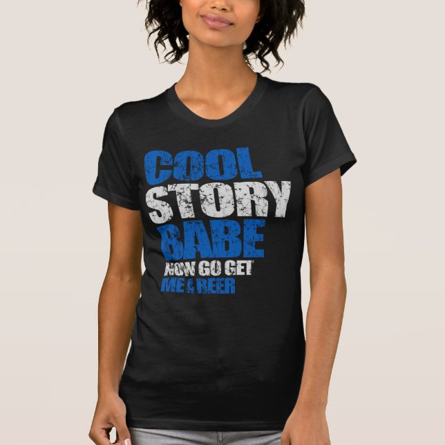 Cool Story Babe. Now go get me a beer T-Shirt (Front)