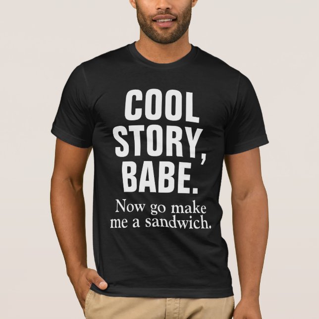 COOL STORY BABE Now go make me a sandwich T-Shirt (Front)