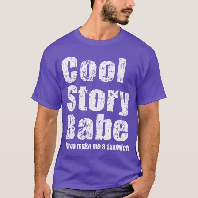 Cool Story Babe. Now go make me a sandwich T-Shirt (Front)