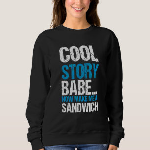 Cool Story Babe Now Make Me Sandwich Quote Sweatshirt