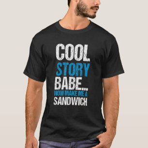 Cool Story Babe Now Make Me Sandwich Quote T-Shirt