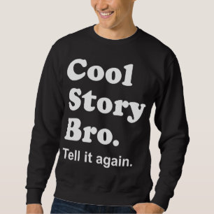 Cool Story Bro. Tell it again. Sweatshirt