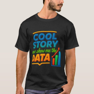 Cool Story Now Show Me The Data Chart Scientist Da T-Shirt