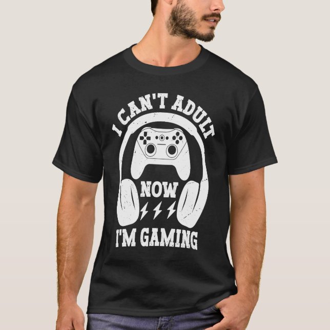 Cool Video Gamer Sayings I Can't Adult Now I'm Gam T-Shirt (Front)