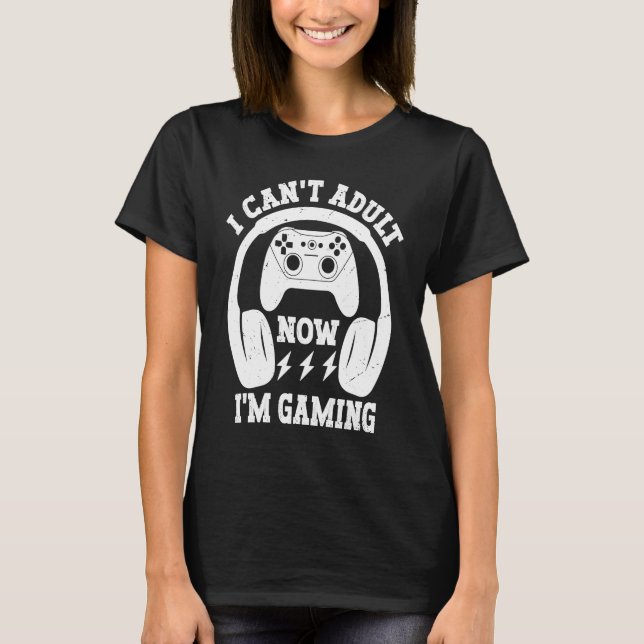 Cool Video Gamer Sayings I Can't Adult Now I'm Gam T-Shirt (Front)