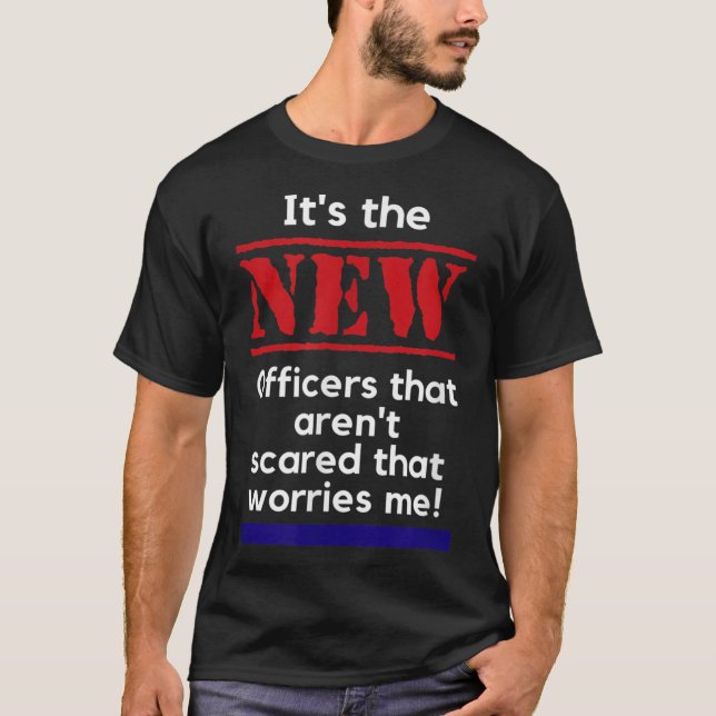 Cop Quote It's The New Officers That E Me Trooper  T-Shirt (Front)