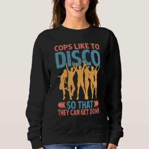 Cops Like To Disco So That They Can Get Down   2 Sweatshirt