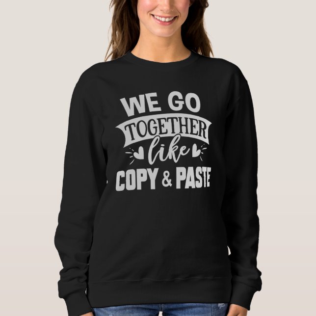 Copy and Paste   We Go Together Like Copy & Paste Sweatshirt (Front)