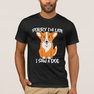Corgi Sorry Im Late I Saw A Dog T-Shirt