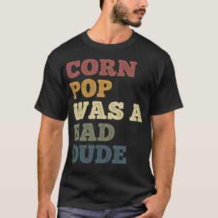 Corn Pop Was A Bad Dude Funny Corn Jokes Sweet Cor T-Shirt