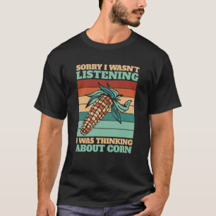 Corn Sorry I wasn't listening I was thinking about T-Shirt