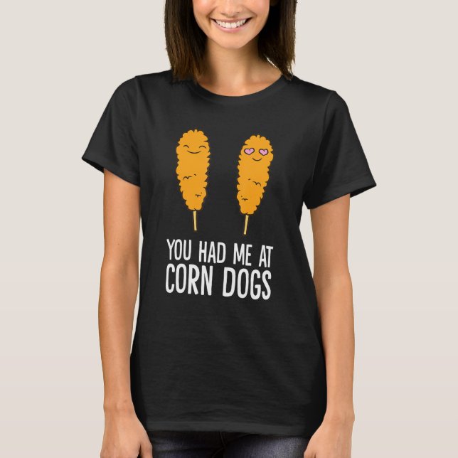 Corndog  You Had Me At Corn Dogs T-Shirt (Front)
