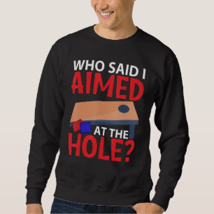Cornhole Corn Hole Who Said I Aimed At The Hole Sweatshirt