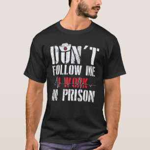 Correctional Nurse Don't Follow Me I Work In Priso T-Shirt