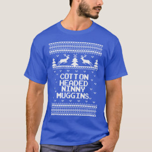 Cotton Headed Ninny Muggins Ugly Sweater T Shirt.