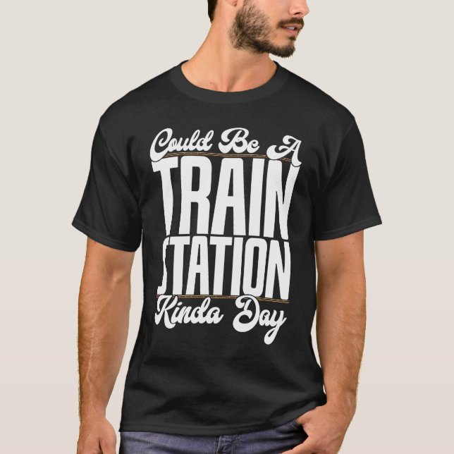 Could Be A Train Station Kinda Day Railfan Rail Tr T-Shirt (Front)