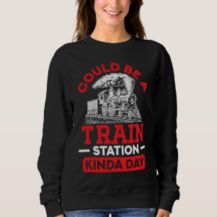 Could Be A Train Station Kinda Day sarcastic sayin Sweatshirt