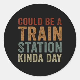 Could Be A Train Station Kinda Day Saying Classic Round Sticker
