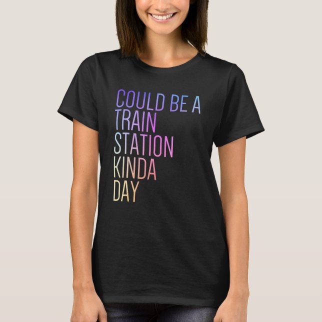 Could Be A Train Station Kinda Day T-Shirt (Front)
