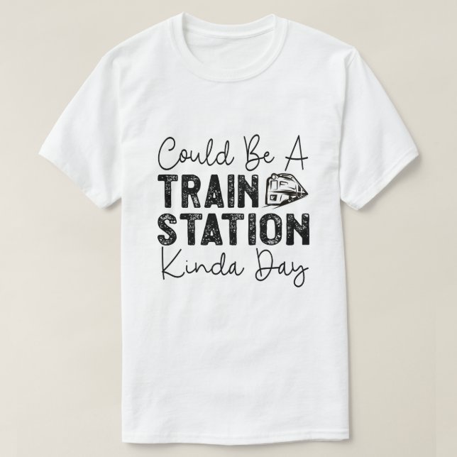 Could Be A Train Station Kinda Day T-Shirt (Design Front)
