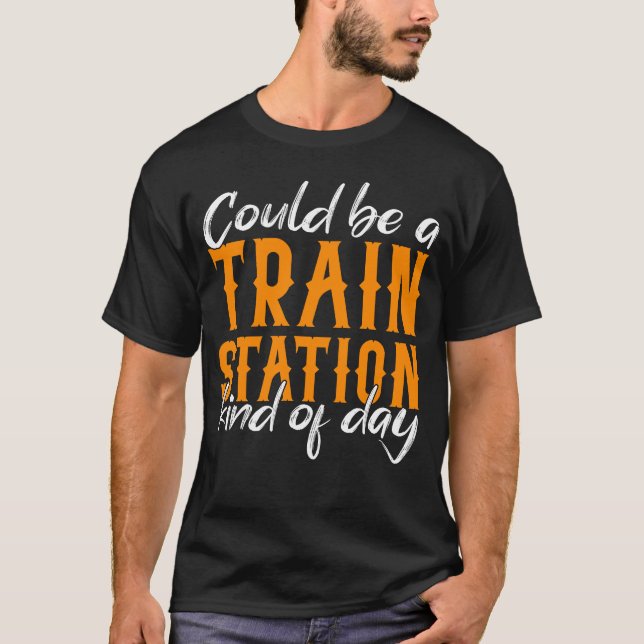 Could Be A Train Station Kinda Day  T-Shirt (Front)