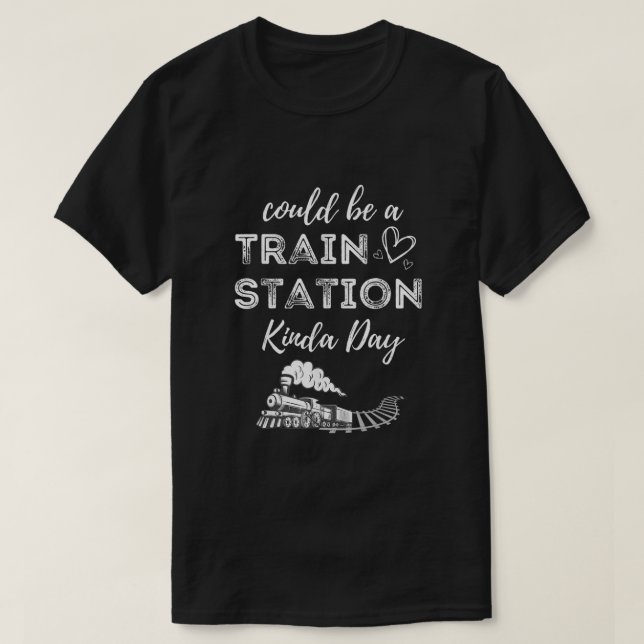 Could Be A Train Station Kinda Day T-Shirt (Design Front)