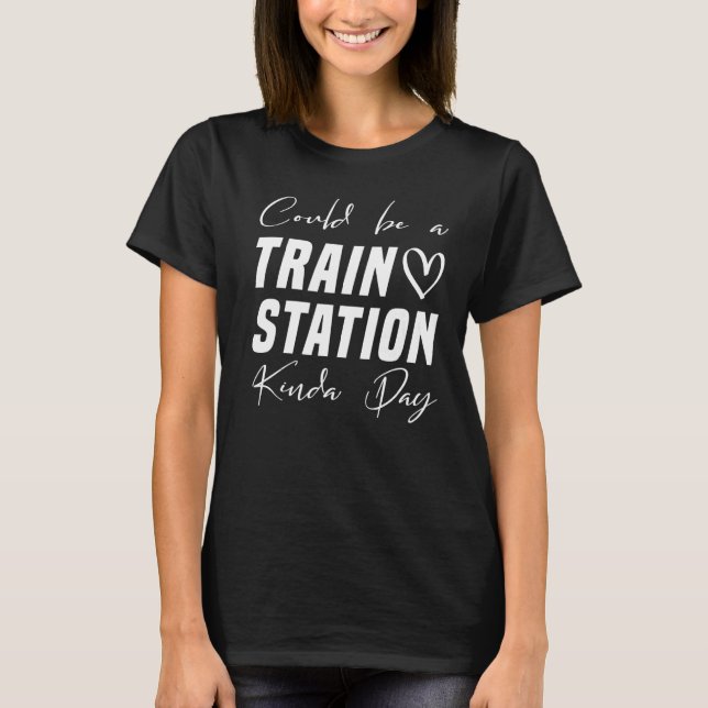 Could Be a Trains Station Kinda Day  Clothing T-Shirt (Front)