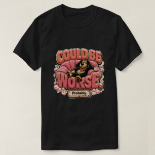 Could Be Worse Probably Funny Sarcastic T-Shirt