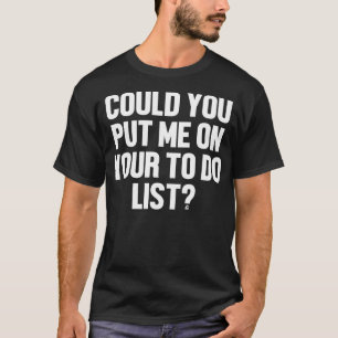 Could You Put Me On Your To Do List Humour Asking T-Shirt