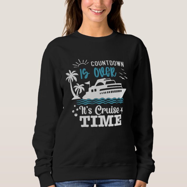 Countdown Is Over It s Cruise Time family cruise s Sweatshirt (Front)