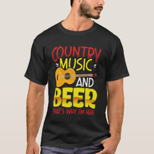 Country Music and Beer That s why I m Here  alcoho T-Shirt