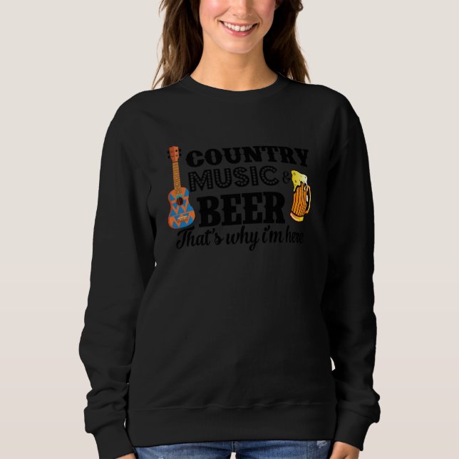 Country Music And Beer That S Why I M Here  Funny Sweatshirt (Front)